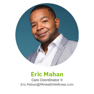 Eric Mahan, Care Coordinator II, eric.mahan@pahealthwellness.com