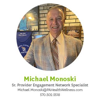 Michael Monoski, Senior Provider Engagement Network Specialist, Michael.Monosk@pahealthwellness.com, 570.502.5518