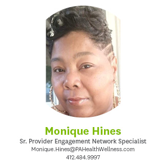 Monique Hines, Senior Provider Engagement Network Specialist, (412) 484-9997, monique.hines@paheathwellness.com